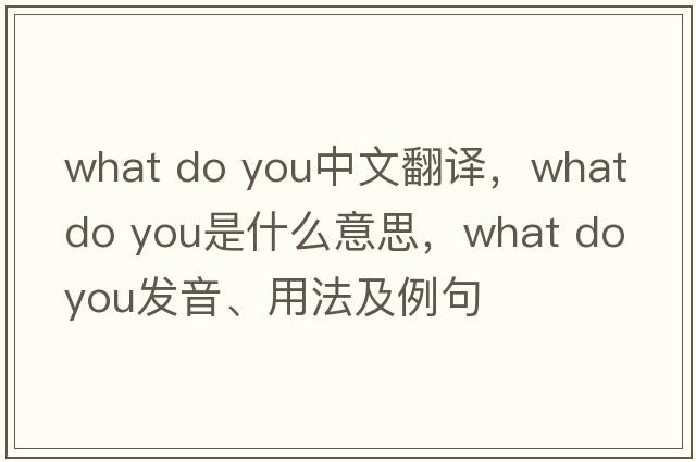 what do you中文翻譯，what do you是什么意思，what do you發(fā)音、用法及例句