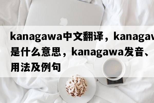 Kanagawa中文翻譯，Kanagawa是什么意思，Kanagawa發(fā)音、用法及例句