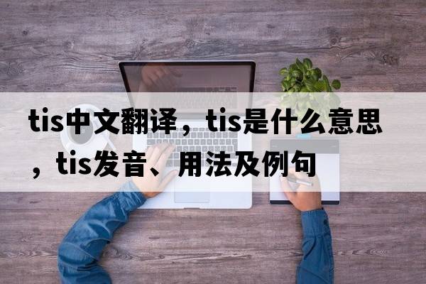 tis中文翻譯，tis是什么意思，tis發(fā)音、用法及例句