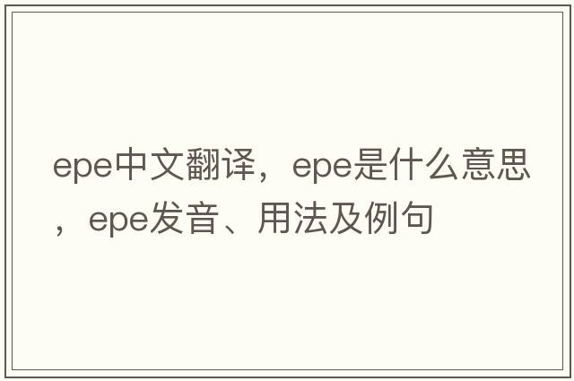 epe中文翻譯，epe是什么意思，epe發(fā)音、用法及例句
