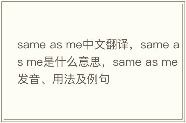 same as me中文翻譯，same as me是什么意思，same as me發(fā)音、用法及例句