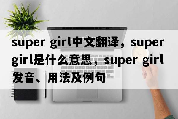 super girl中文翻譯，super girl是什么意思，super girl發(fā)音、用法及例句