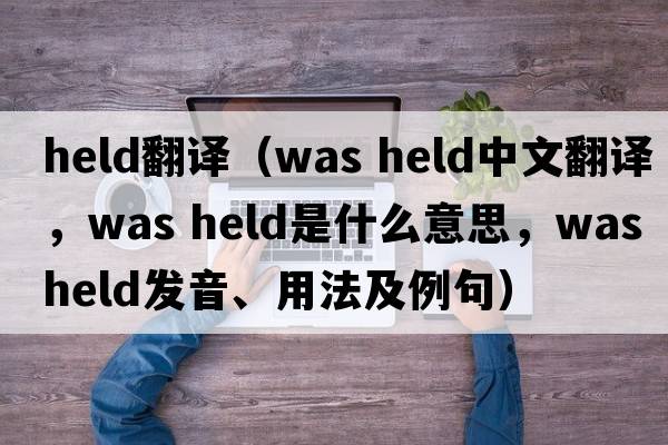 held翻譯（was held中文翻譯，was held是什么意思，was held發(fā)音、用法及例句）