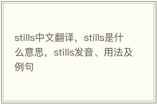 stills中文翻譯，stills是什么意思，stills發(fā)音、用法及例句