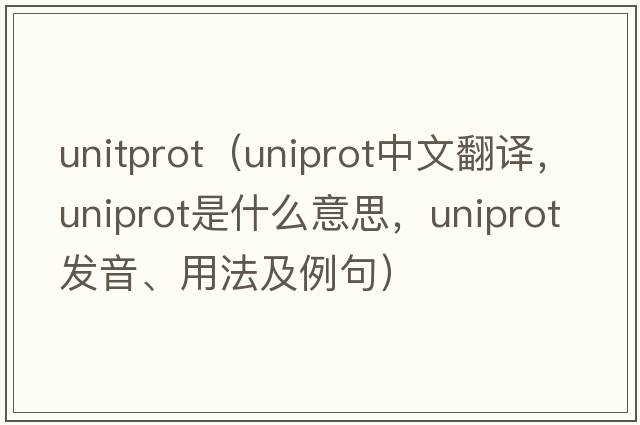 unitprot（uniprot中文翻譯，uniprot是什么意思，uniprot發(fā)音、用法及例句）