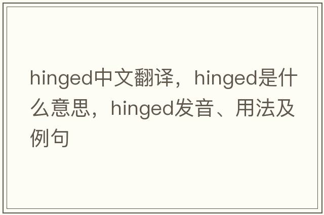 hinged中文翻譯，hinged是什么意思，hinged發(fā)音、用法及例句