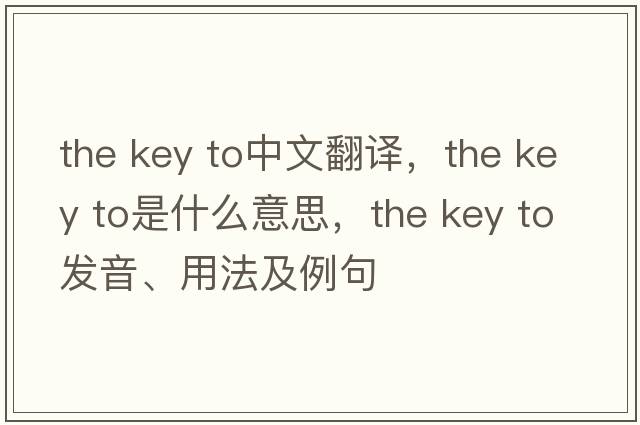 the key to中文翻譯，the key to是什么意思，the key to發(fā)音、用法及例句