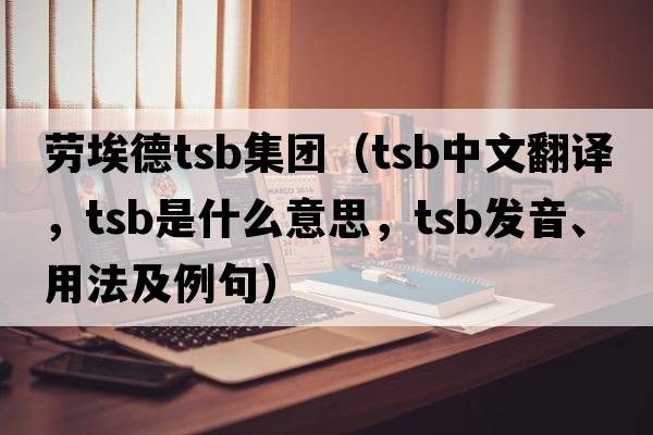 勞埃德tsb集團（TSB中文翻譯，TSB是什么意思，TSB發(fā)音、用法及例句）