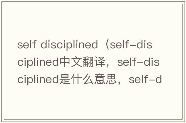self disciplined（self-disciplined中文翻譯，self-disciplined是什么意思，self-disciplined發(fā)音、用法及例句）