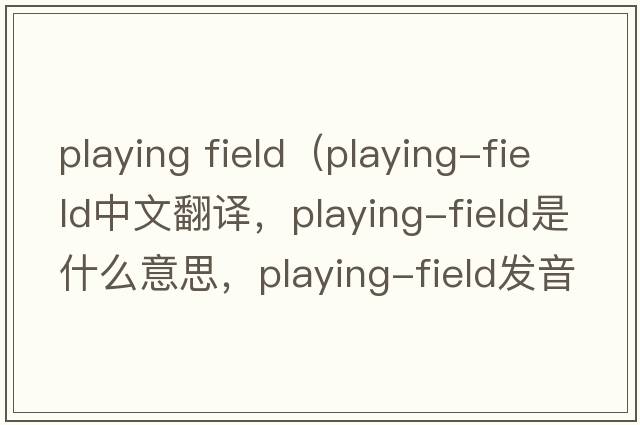 playing field（playing-field中文翻譯，playing-field是什么意思，playing-field發(fā)音、用法及例句）