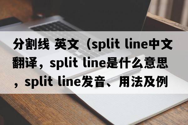 分割線 英文（split line中文翻譯，split line是什么意思，split line發(fā)音、用法及例句）