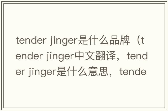 tender jinger是什么品牌（tender jinger中文翻譯，tender jinger是什么意思，tender jinger發(fā)音、用法及例句）