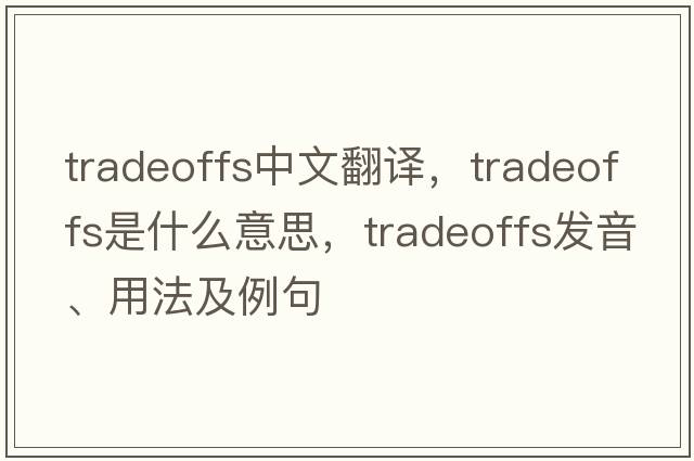 tradeoffs中文翻譯，tradeoffs是什么意思，tradeoffs發(fā)音、用法及例句