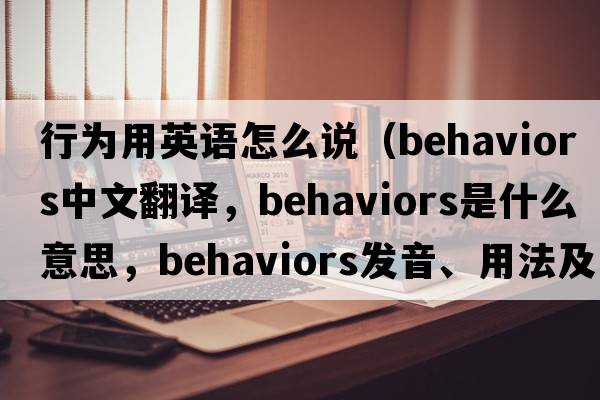 行為用英語怎么說（behaviors中文翻譯，behaviors是什么意思，behaviors發(fā)音、用法及例句）