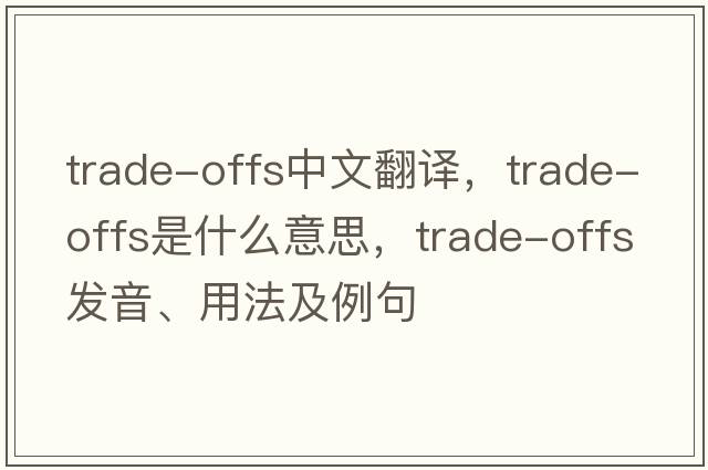 trade-offs中文翻譯，trade-offs是什么意思，trade-offs發(fā)音、用法及例句