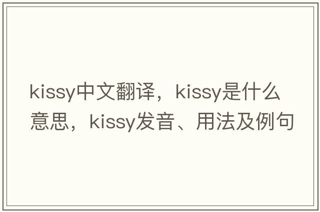 kissy中文翻譯，kissy是什么意思，kissy發(fā)音、用法及例句