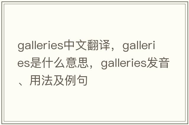 galleries中文翻譯，galleries是什么意思，galleries發(fā)音、用法及例句