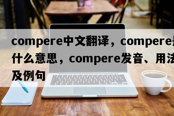 compere中文翻譯，compere是什么意思，compere發(fā)音、用法及例句