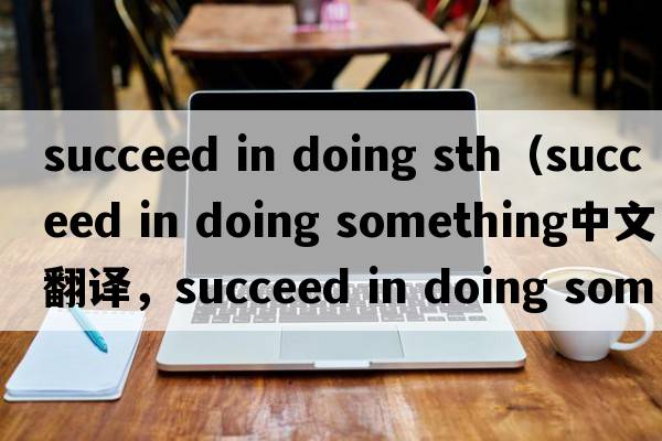succeed in doing sth（succeed in doing something中文翻譯，succeed in doing something是什么意思，succeed in doing