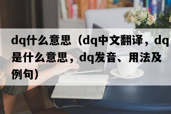 dq什么意思（dq中文翻譯，dq是什么意思，dq發(fā)音、用法及例句）