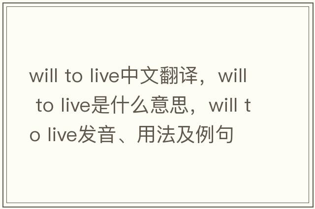 will to live中文翻譯，will to live是什么意思，will to live發(fā)音、用法及例句
