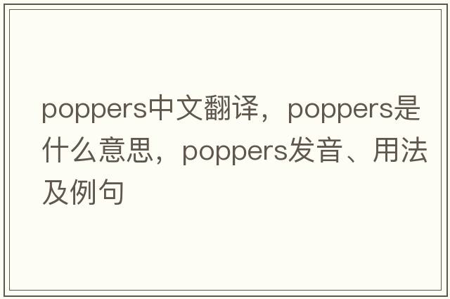 poppers中文翻譯，poppers是什么意思，poppers發(fā)音、用法及例句