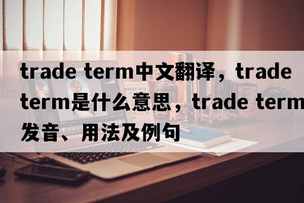 trade term中文翻譯，trade term是什么意思，trade term發(fā)音、用法及例句