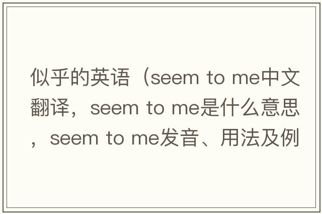 似乎的英語（seem to me中文翻譯，seem to me是什么意思，seem to me發(fā)音、用法及例句）