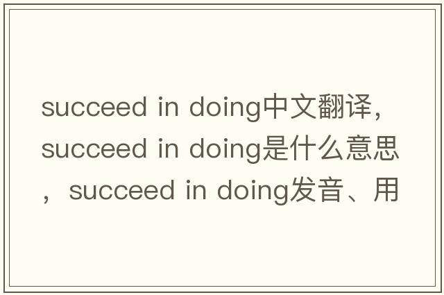succeed in doing中文翻譯，succeed in doing是什么意思，succeed in doing發(fā)音、用法及例句