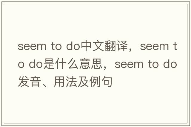 seem to do中文翻譯，seem to do是什么意思，seem to do發(fā)音、用法及例句
