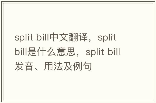 split bill中文翻譯，split bill是什么意思，split bill發(fā)音、用法及例句