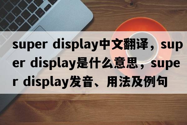 super display中文翻譯，super display是什么意思，super display發(fā)音、用法及例句