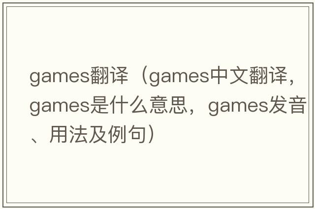 games翻譯（games中文翻譯，games是什么意思，games發(fā)音、用法及例句）