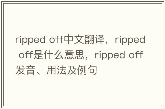 ripped off中文翻譯，ripped off是什么意思，ripped off發(fā)音、用法及例句