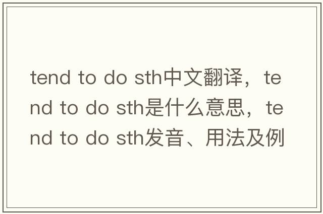 tend to do sth中文翻譯，tend to do sth是什么意思，tend to do sth發(fā)音、用法及例句