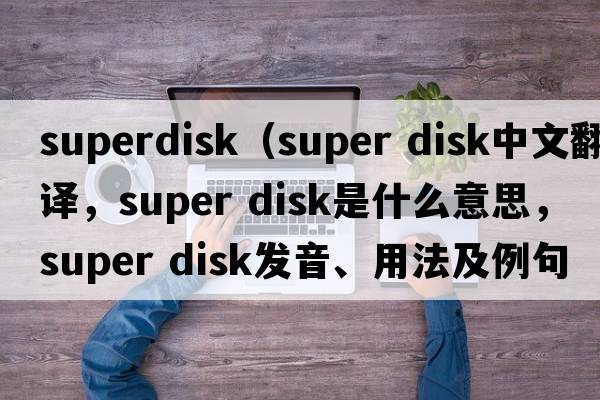 superdisk（super disk中文翻譯，super disk是什么意思，super disk發(fā)音、用法及例句）