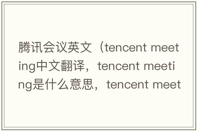 騰訊會議英文（tencent meeting中文翻譯，tencent meeting是什么意思，tencent meeting發(fā)音、用法及例句）