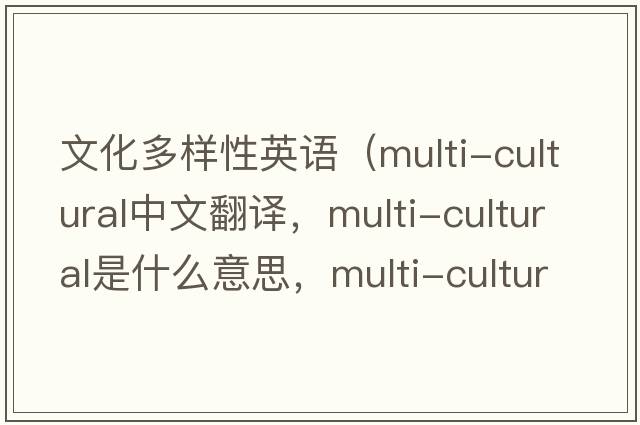 文化多樣性英語（multi-cultural中文翻譯，multi-cultural是什么意思，multi-cultural發(fā)音、用法及例句）