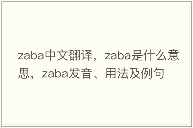 Zaba中文翻譯，Zaba是什么意思，Zaba發(fā)音、用法及例句