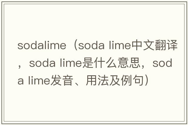 sodalime（soda lime中文翻譯，soda lime是什么意思，soda lime發(fā)音、用法及例句）