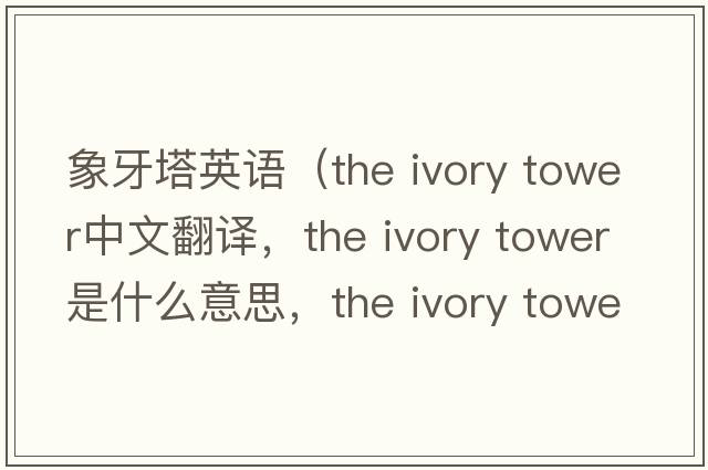 象牙塔英語（the ivory tower中文翻譯，the ivory tower是什么意思，the ivory tower發(fā)音、用法及例句）