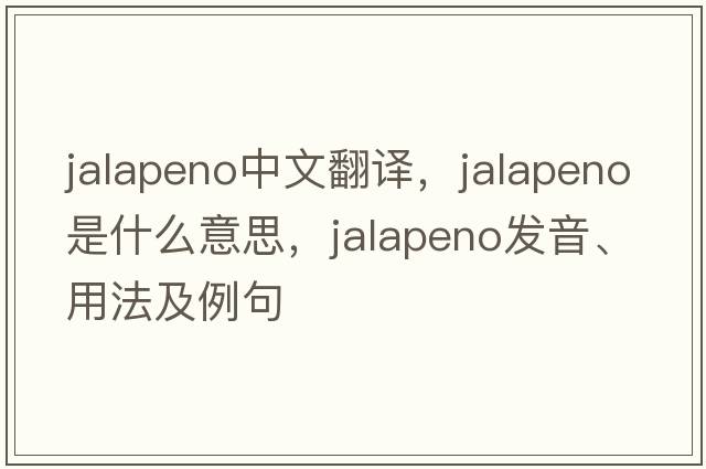 jalapeno中文翻譯，jalapeno是什么意思，jalapeno發(fā)音、用法及例句