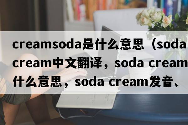 creamsoda是什么意思（soda cream中文翻譯，soda cream是什么意思，soda cream發(fā)音、用法及例句）