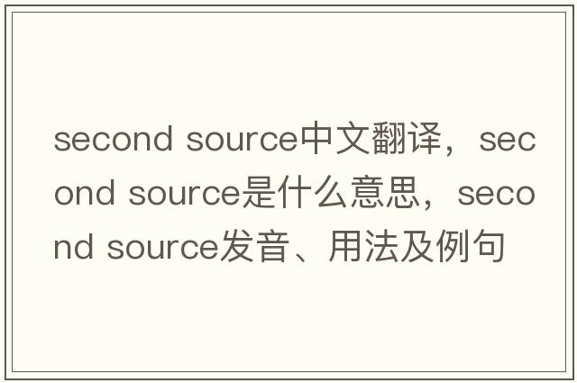 second source中文翻譯，second source是什么意思，second source發(fā)音、用法及例句