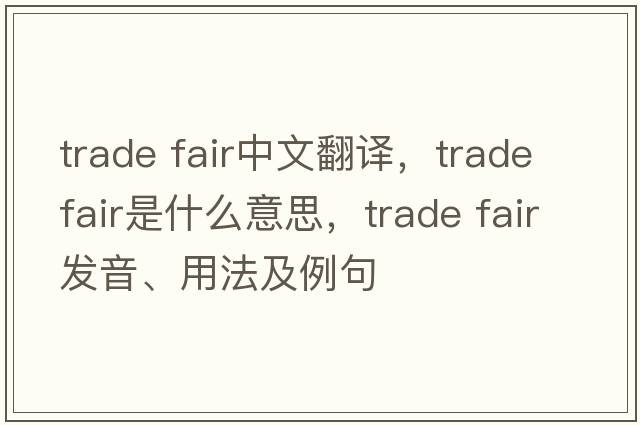 trade fair中文翻譯，trade fair是什么意思，trade fair發(fā)音、用法及例句
