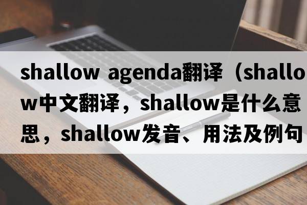 shallow agenda翻譯（shallow中文翻譯，shallow是什么意思，shallow發(fā)音、用法及例句）