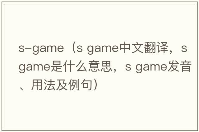 s-game（s game中文翻譯，s game是什么意思，s game發(fā)音、用法及例句）