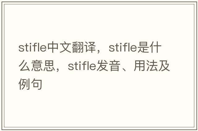 stifle中文翻譯，stifle是什么意思，stifle發(fā)音、用法及例句