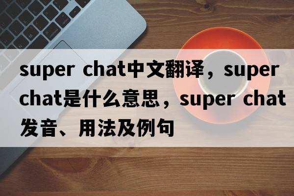 super chat中文翻譯，super chat是什么意思，super chat發(fā)音、用法及例句