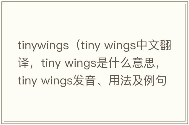 tinywings（tiny wings中文翻譯，tiny wings是什么意思，tiny wings發(fā)音、用法及例句）